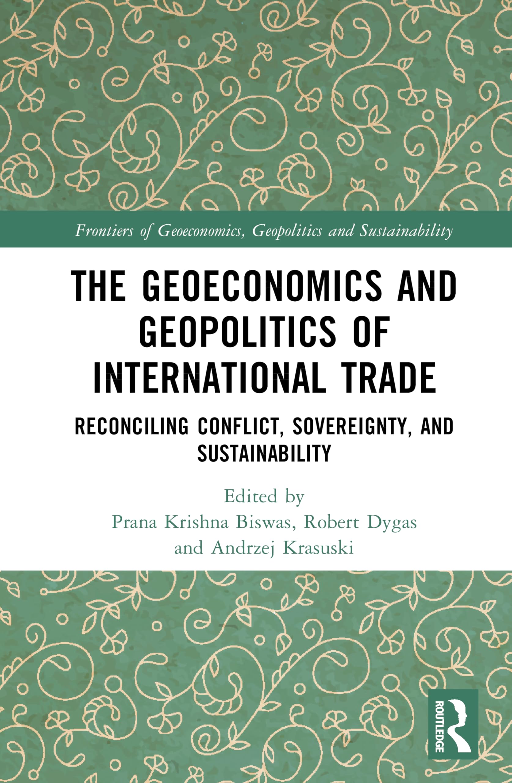 The Geoeconomics and Geopolitics of International Trade: Reconciling Conflict, Sovereignty, and Sustainability (Frontiers of Geoeconomics, Geopolitics and Sustainability)