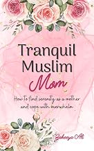 Tranquil Muslim Mom: How To Find Serenity As a Mother and Cope With Overwhelm (Muslim Women Self-Help)