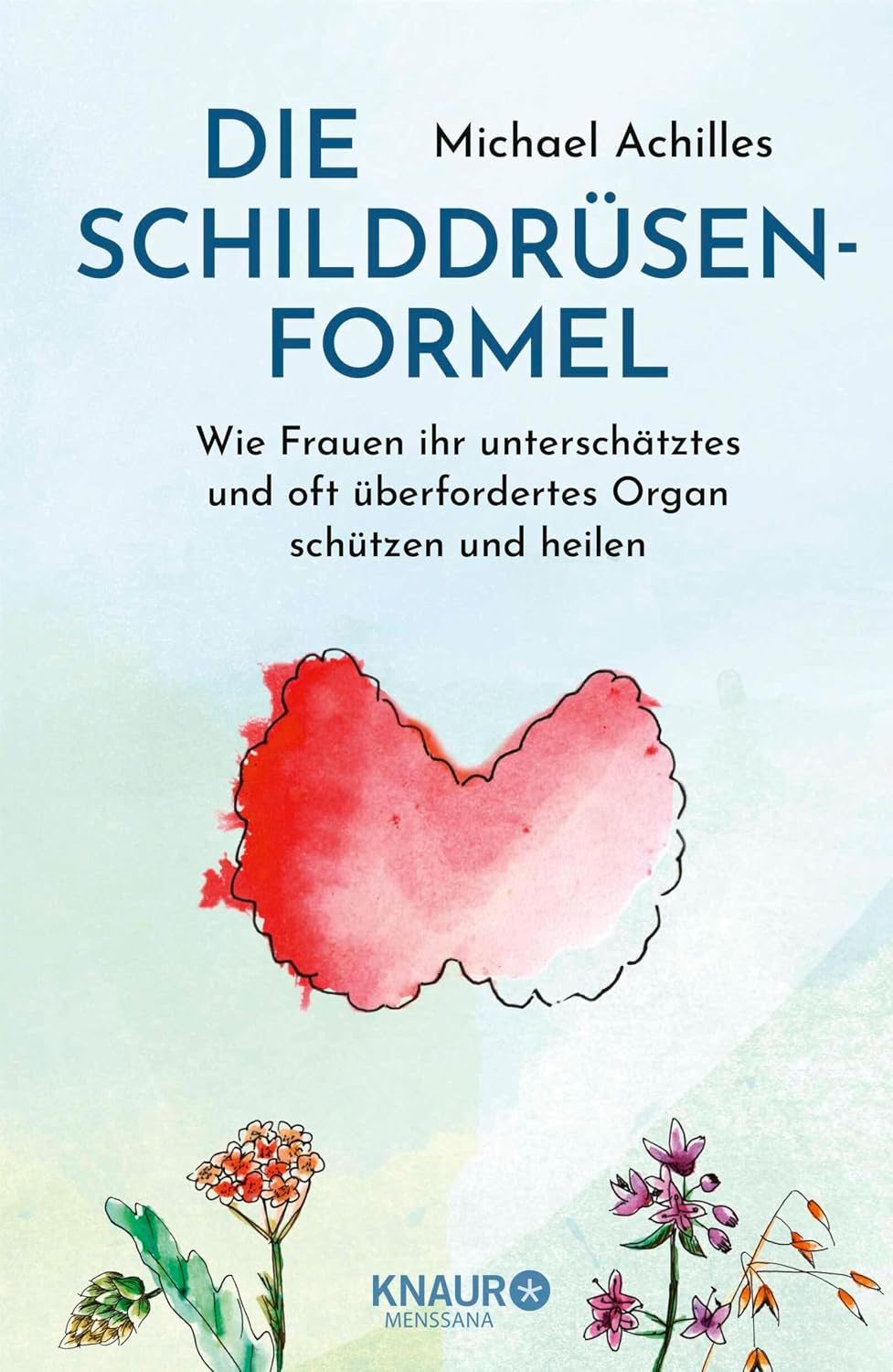 Die Schilddrüsen-Formel: Wie Frauen ihr unterschätztes und oft überfordertes Organ schützen und heilen | Einfach ganzheitlich! Alles was Frauen zum Thema ... u.v.m. wissen sollten (German Edition)