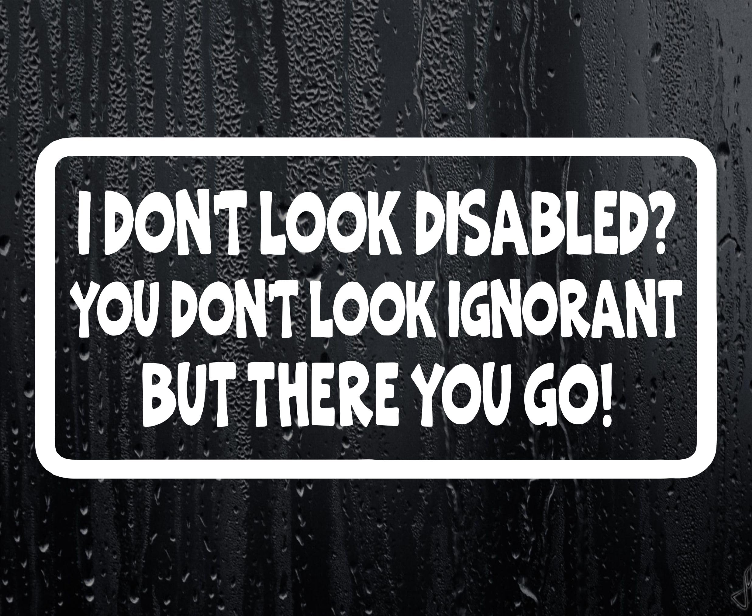 Decalarama White Car Sticker I Don't Look Disabled You Don't Look Ignorant Fun Novelty Bumper Door Boot Decal Present