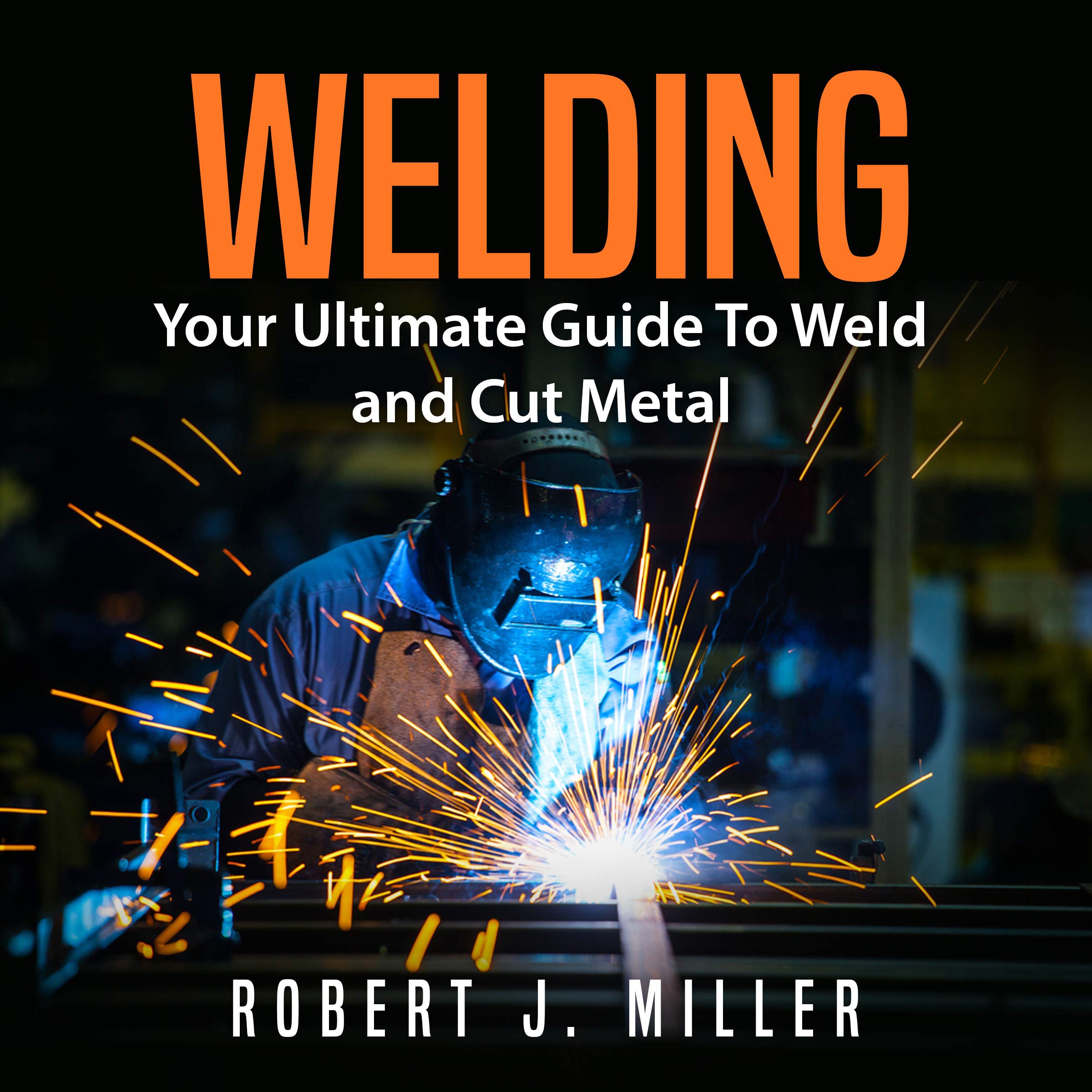 Welding: Your Ultimate Guide to Weld and Cut Metal
