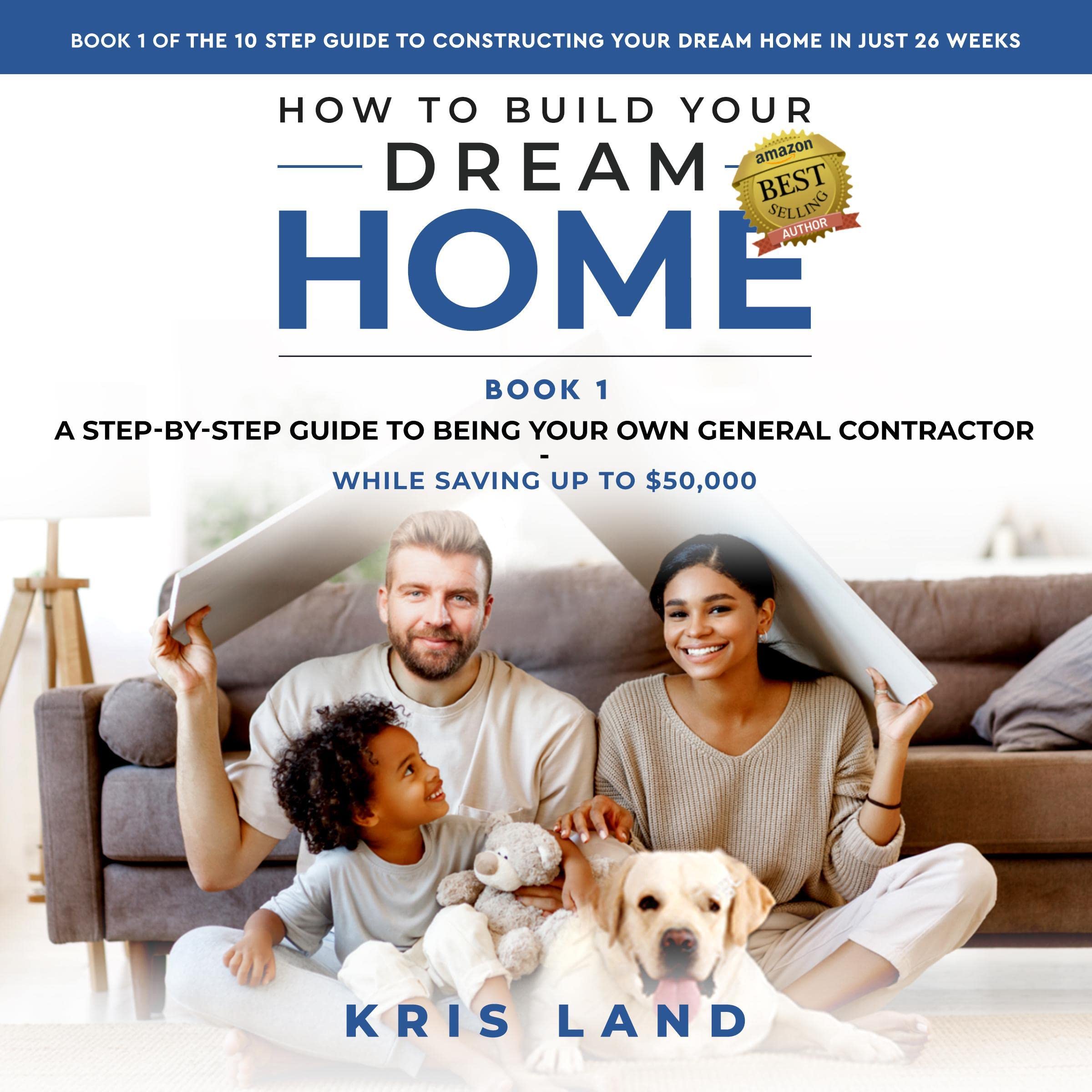 How to Build Your Dream Home: A Step-by-Step Guide to Being Your Own General Contractor While Saving Up to $50,000