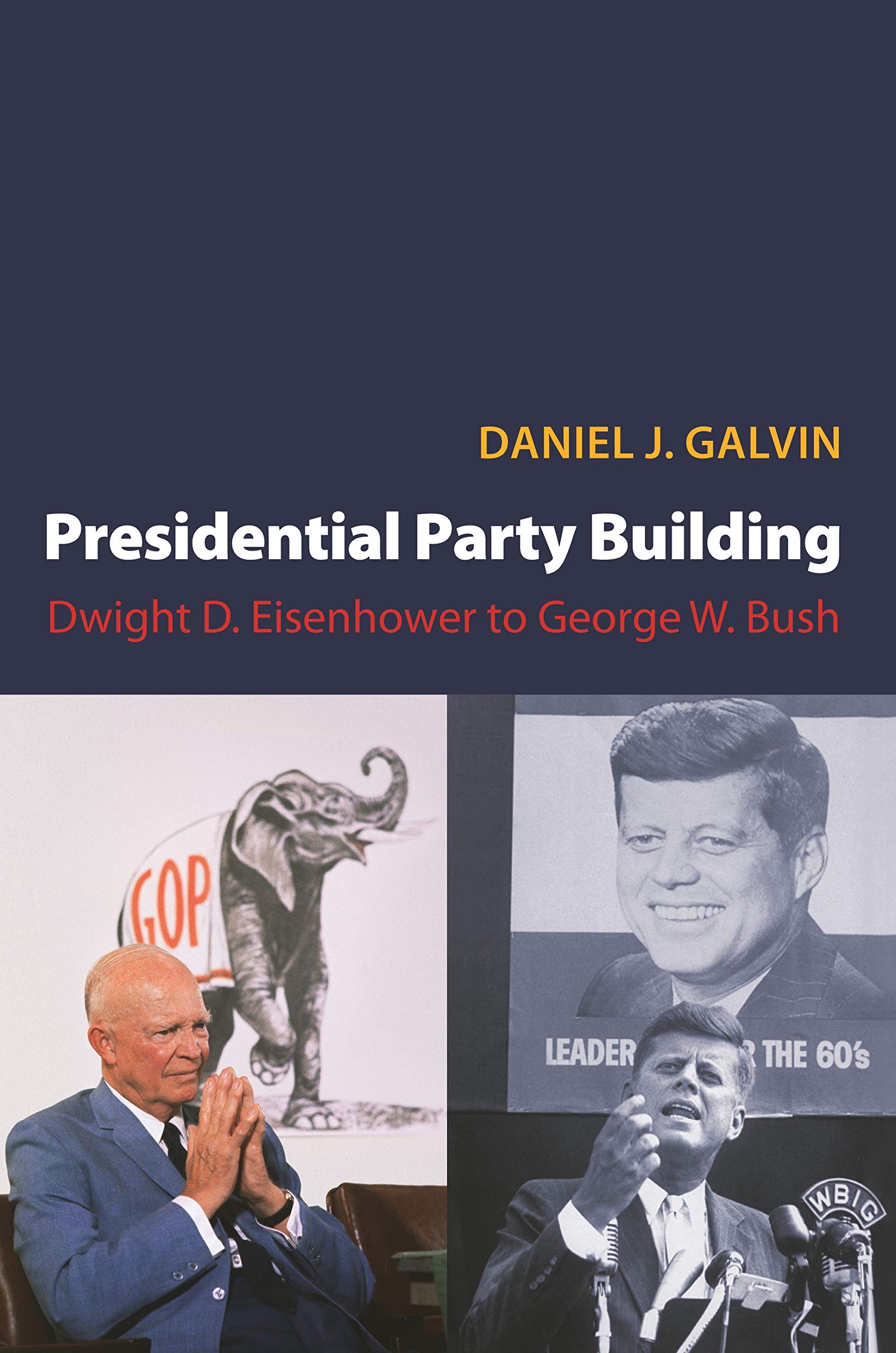 Presidential Party Building: Dwight D. Eisenhower to George W. Bush (Princeton Studies in American Politics: Historical, International, and Comparative Perspectives Book 108)