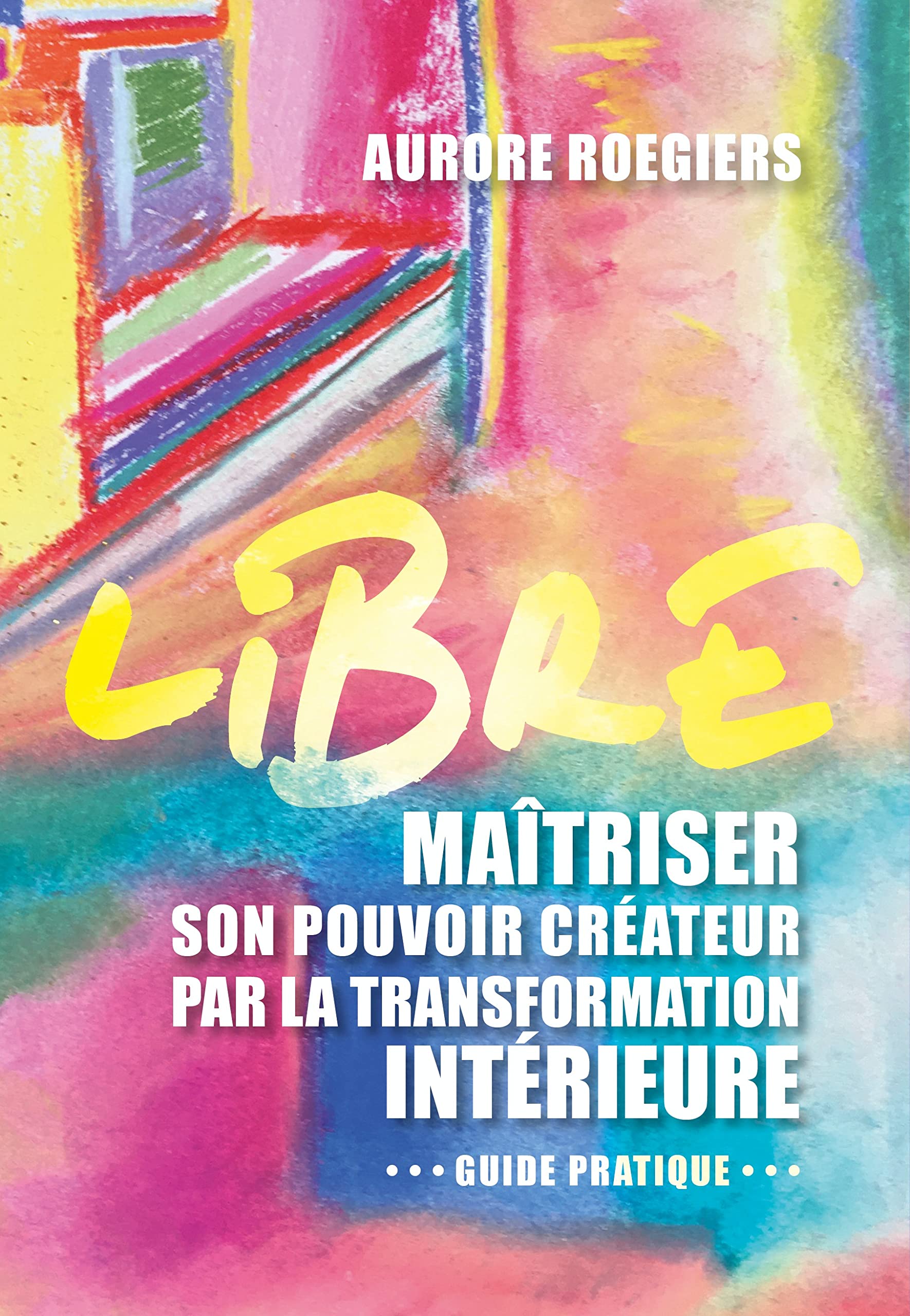 Libre: Maîtriser son pouvoir créateur par la transformation intérieure