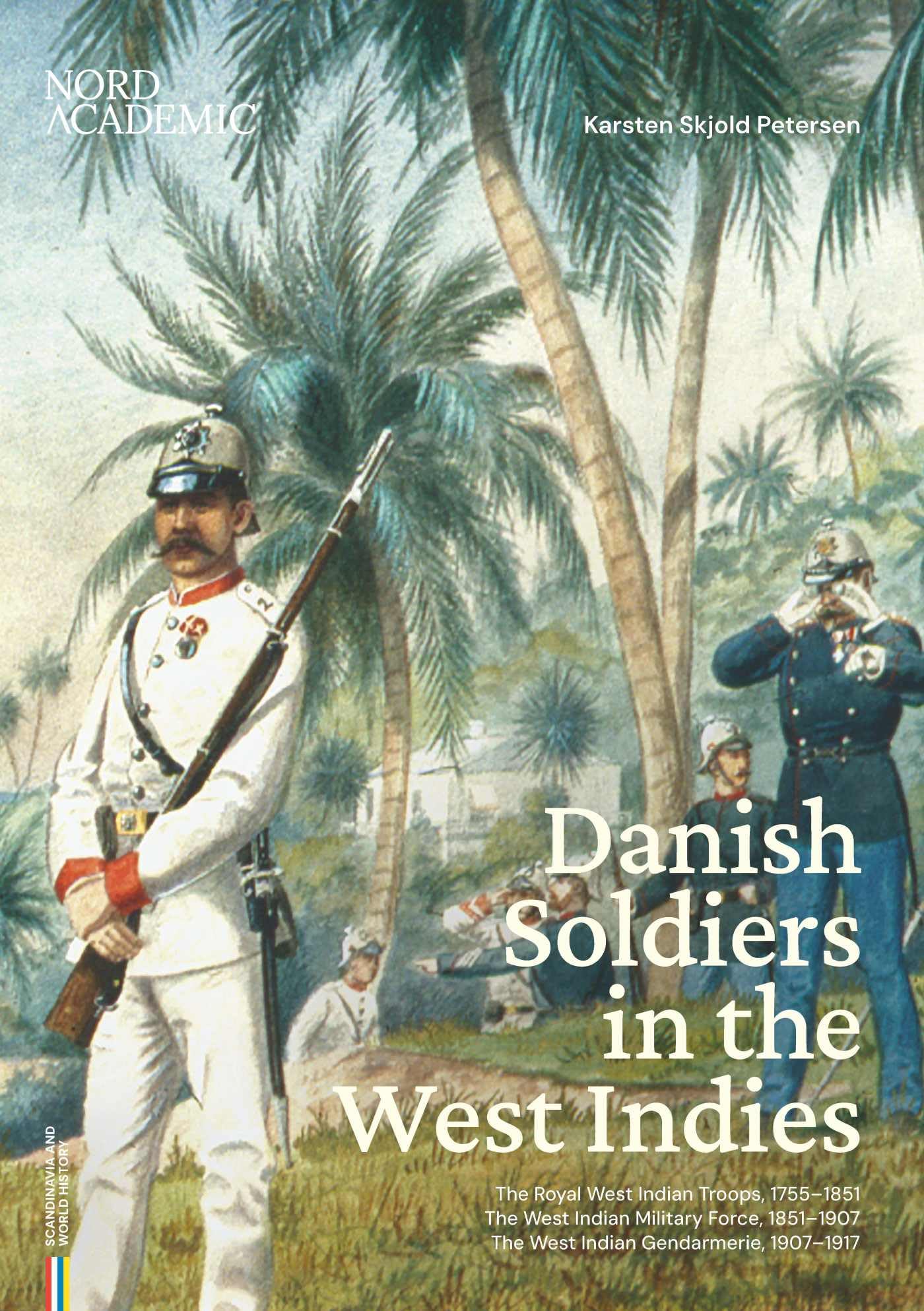 Danish Soldiers in the West Indies: The Royal West Indian Troops, 1755-1851, the West Indian Military Force, 1851-1907, the West Indian Gendarmerie, 1907-1917: 1 (Scandinavia and World History)