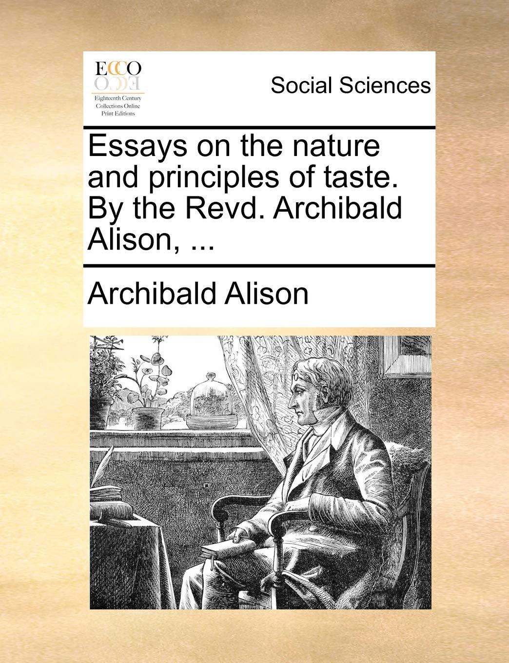 Essays on the nature and principles of taste. By the Revd. Archibald Alison, ...