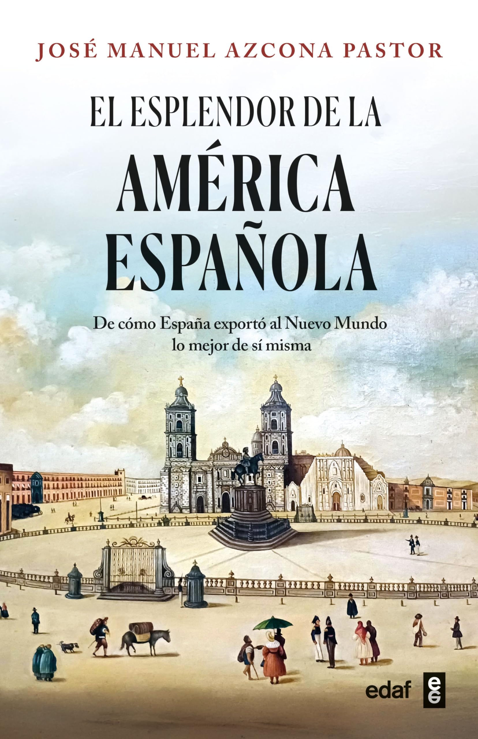 El esplendor de la América española: De cómo España exportó al Nuevo Mundo lo mejor de sí misma (Crónicas de la historia)