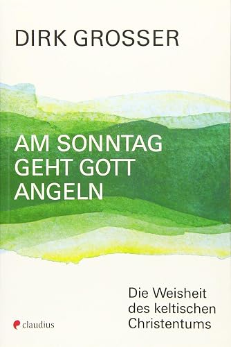 Am Sonntag geht Gott angeln: Die Weisheit des keltischen Christentums