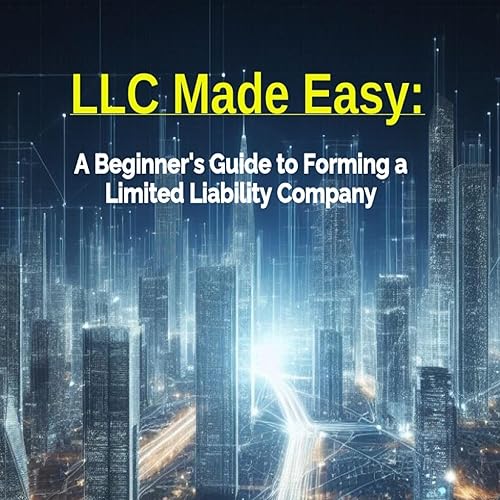 LLC Made Easy: A Beginner's Guide to Forming a Limited Liability Company: A Beginner's Guide to Forming a Limited Liability Company