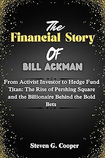 The Financial Story of Bill Ackman : From Activist Investor to Hedge Fund Titan: The Rise of Pershing Square and the Billionaire Behind the Bold Bets (The ... of America Book 6) (English Edition)