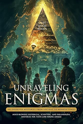 Unraveling Enigmas: 101 Unsolved Mysteries from Ancient to Modern Times: Mind-Blowing Historical, Scientific, and Paranormal Mysteries for Teens and Young Adults