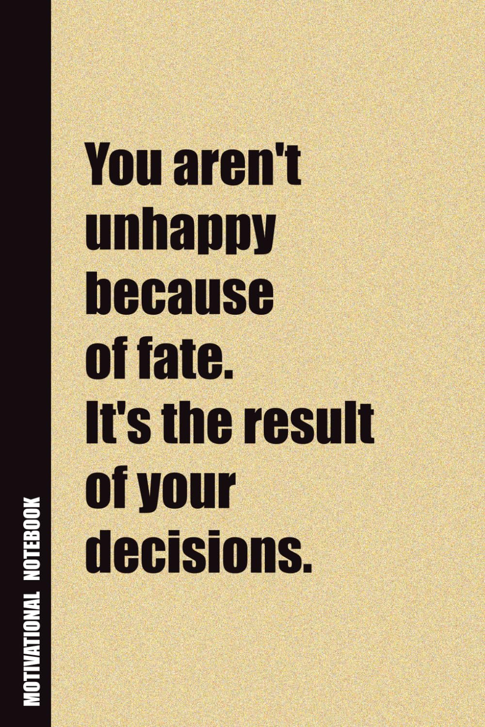 You Aren't Unhappy Because of Fate. It's The Result of Your Decisions.: Inside, You'll Find 54 Motivational Quotes. The Perfect Notebook For a Friend, Family Member, Adult, or Even Yourself