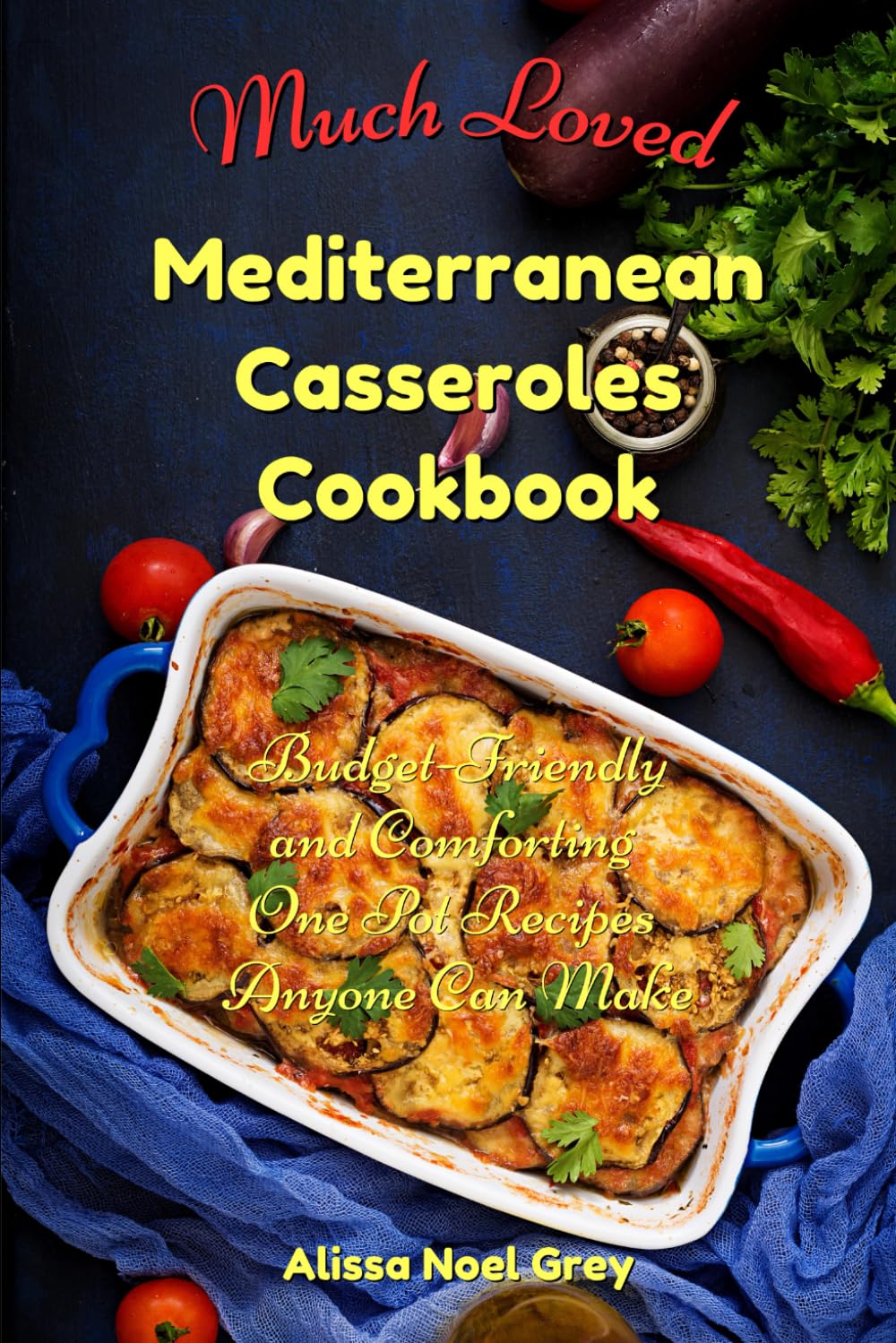 Much Loved Mediterranean Casseroles Cookbook: Budget-Friendly and Comforting One Pot Recipes Anyone Can Make: Delicious and Cheap Meals Made With Everyday Ingredients (The Everyday Cookbook)