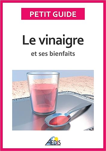 Le vinaigre et ses bienfaits: Un guide pratique pour connaître ses vertus et ses secrets de fabrication (Petit guide t. 173)