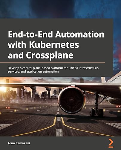 End-to-End Automation with Kubernetes and Crossplane: Develop a control plane-based platform for unified infrastructure, services, and application automation