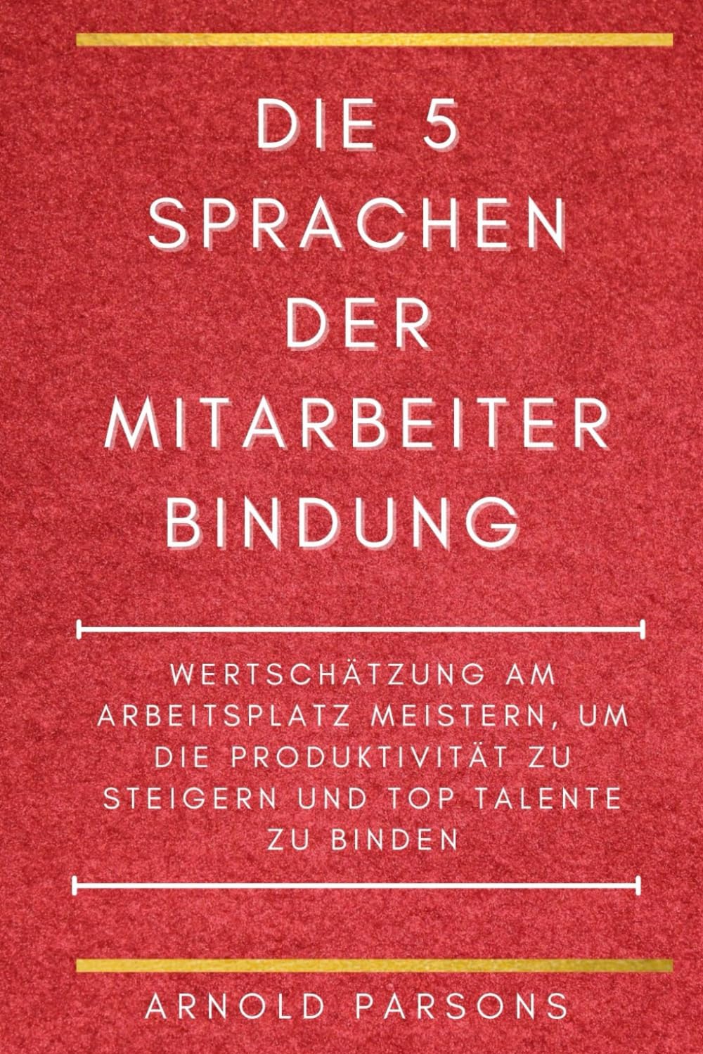 Die 5 Sprachen der Mitarbeiterbindung: Wertschätzung am Arbeitsplatz meistern, um die Produktivität zu steigern und Top-Talente zu binden