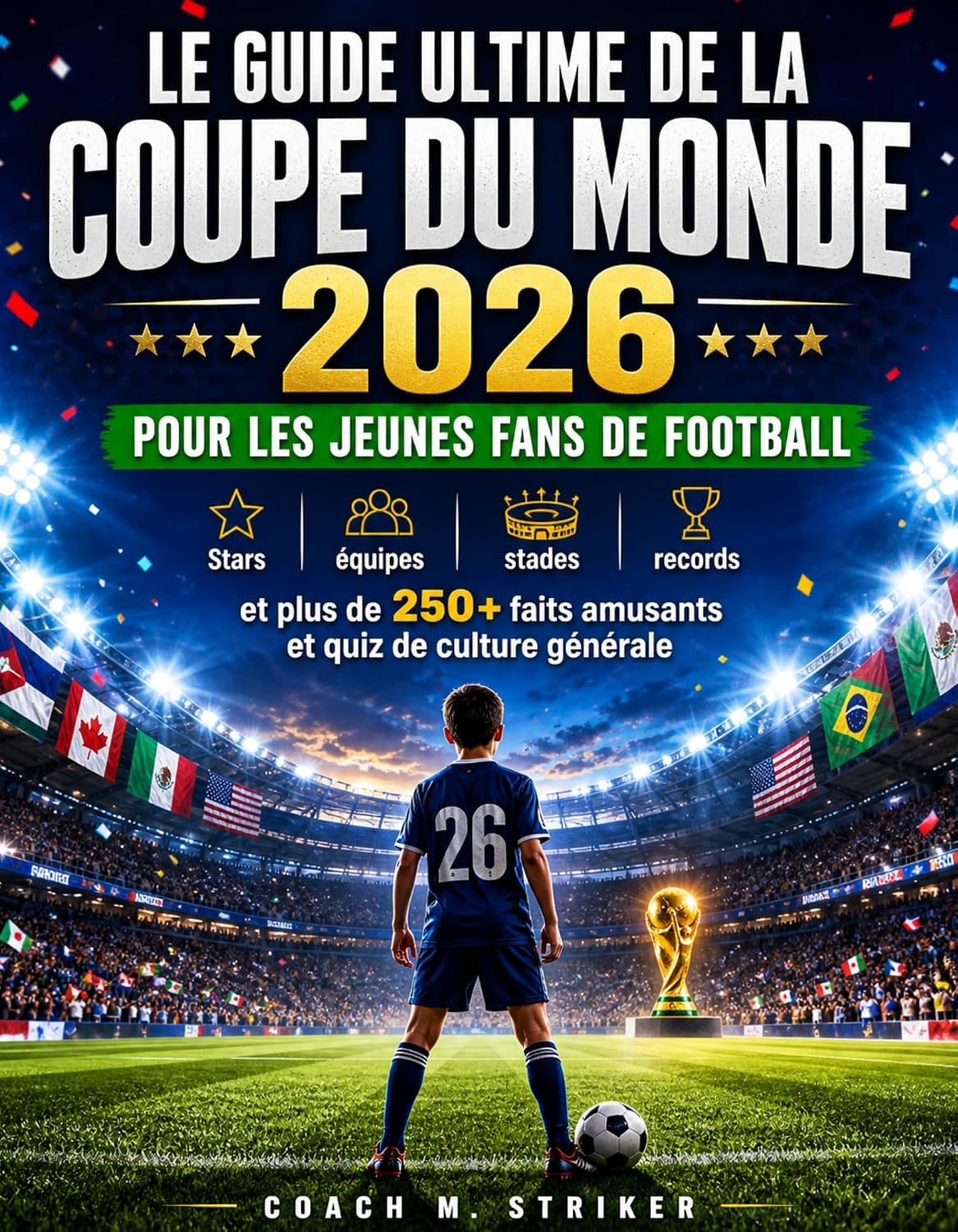 Le guide ultime de la Coupe du Monde 2026 pour les jeunes fans de football: Stars, équipes, stades, records et plus de 250 anecdotes et quiz amusants (French Edition)
