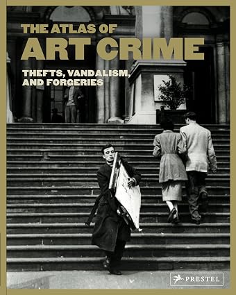 The Atlas of Art Crime: Thefts, Vandalism, and Forgeries by Laura Evans