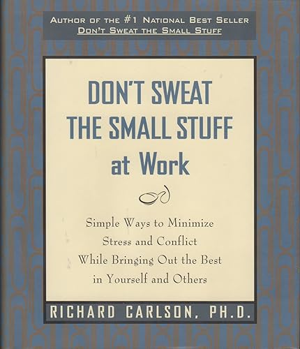 Don't Sweat the Small Stuff at Work: Simple Ways to Minimize Stress and Conflict While Bringing Out the Best in Yourself and Others