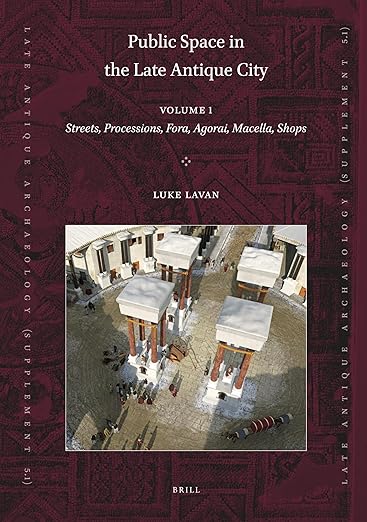 Public Space in the Late Antique City (2 vols.): PART 1: Streets, Processions, Fora, Agorai, Macella, Shops. PART 2: Sites, Buildings, Dates (Late Antique Archaeology (Supplementary Series), 5)