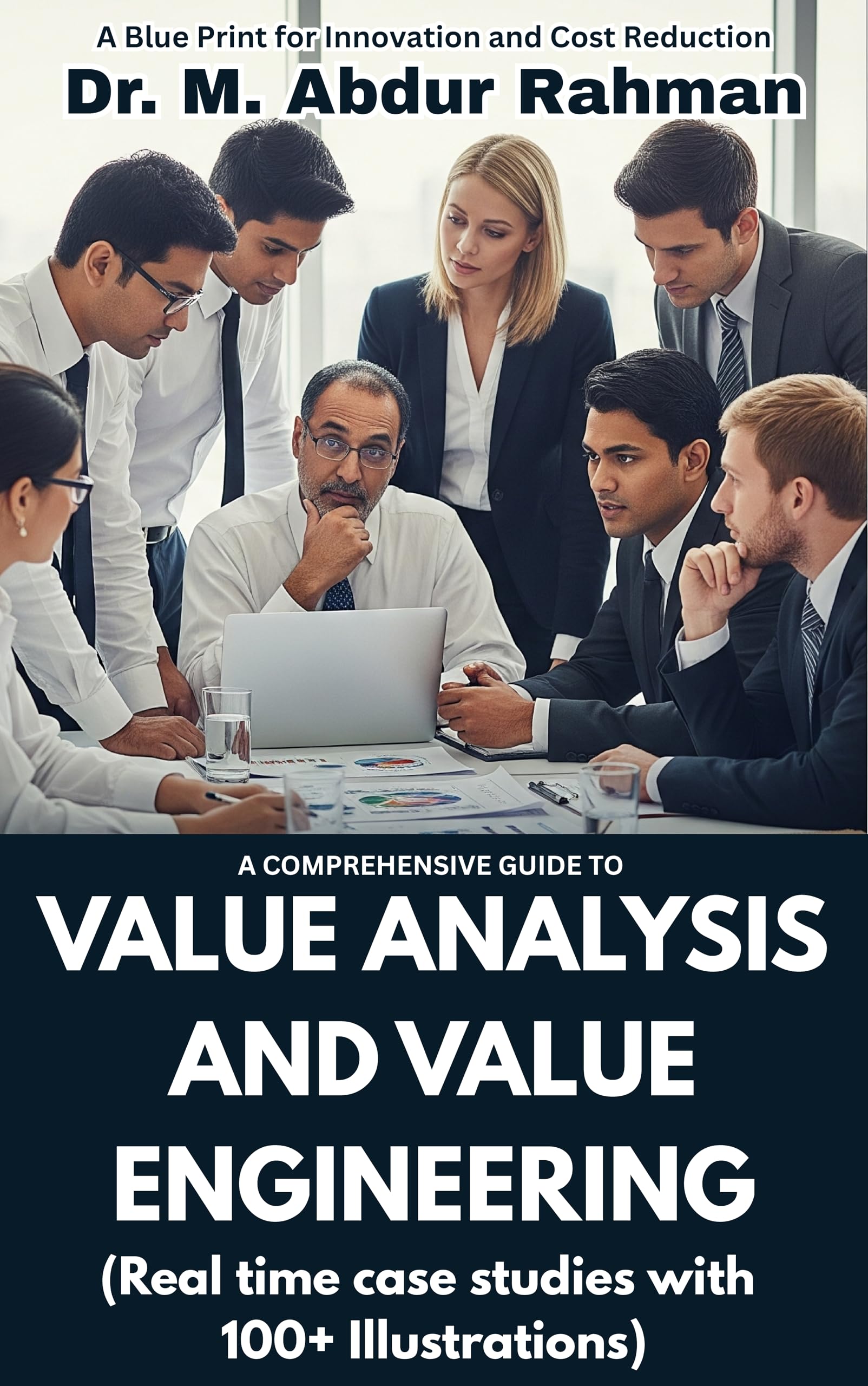 A COMPREHENSIVE GUIDE TO VALUE ANALYSIS AND VALUE ENGINEERING: REAL TIME CASE STUDIES WITH 100+ ILLUSTRATIONS (A COMPREHENSIVE ENGINEERING SERIES.....)