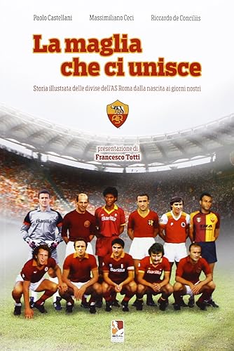 La maglia che ci unisce. Storia illustrata delle divise dell'AS Roma dalla nascita ai giorni nostri. Ediz. illustrata