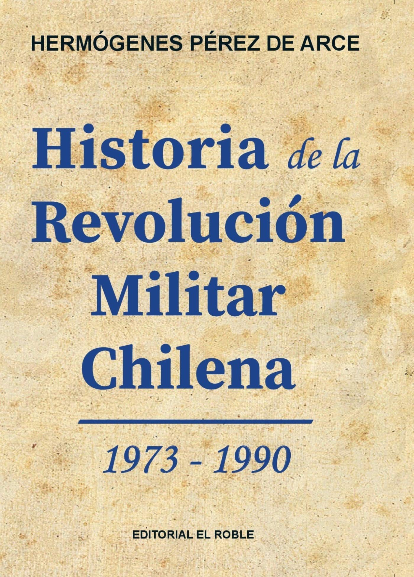 Historia de la Revolución Militar Chilena 1973 - 1990: Historia de Chile 1973 - 1990 (Spanish Edition)