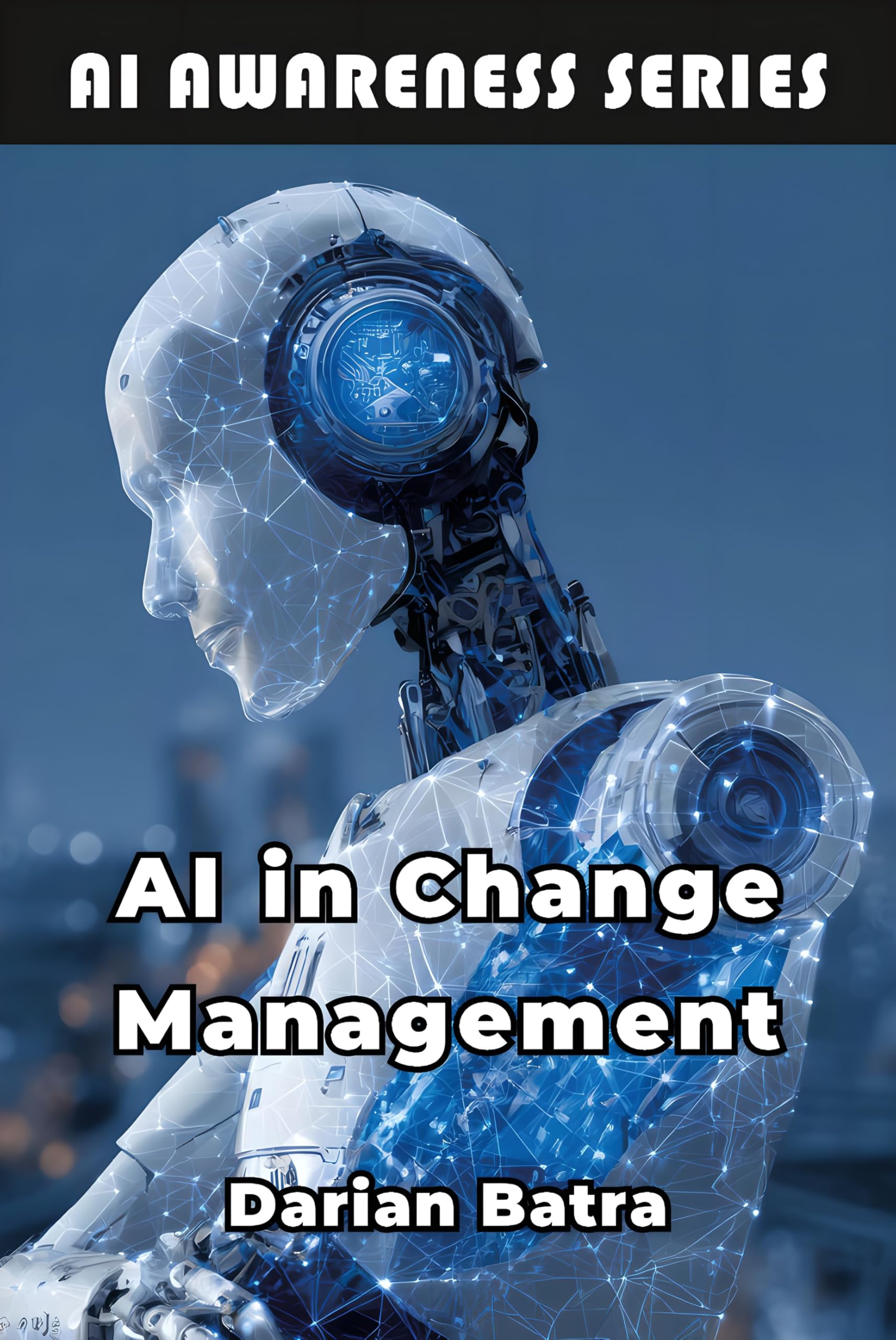 AI in Change Management: Leveraging Artificial Intelligence to Lead Organizational Transformation (AI Awareness Series Book 4)