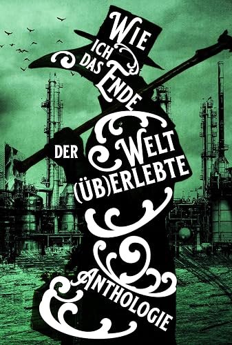 Wie ich das Ende der Welt (üb)erlebte: 29 der besten, fiesesten und bizarrsten apokalyptischen Kurzgeschichten rund um den Weltuntergang