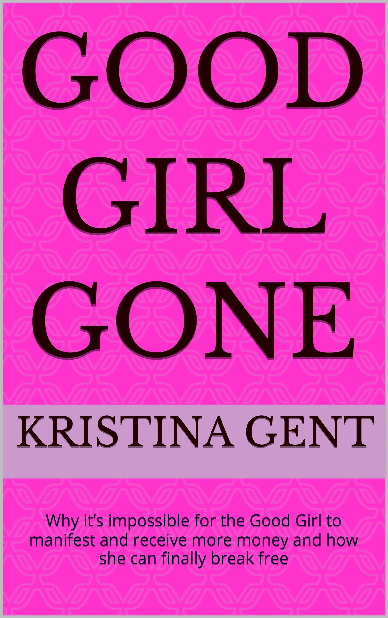 Good Girl Gone: Why it’s impossible for the Good Girl to manifest and receive more money and how she can finally break free