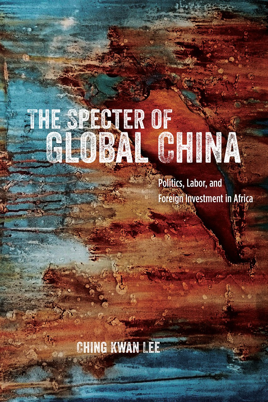 Specter of Global China – Politics, Labor, and Foreign Investment in Africa