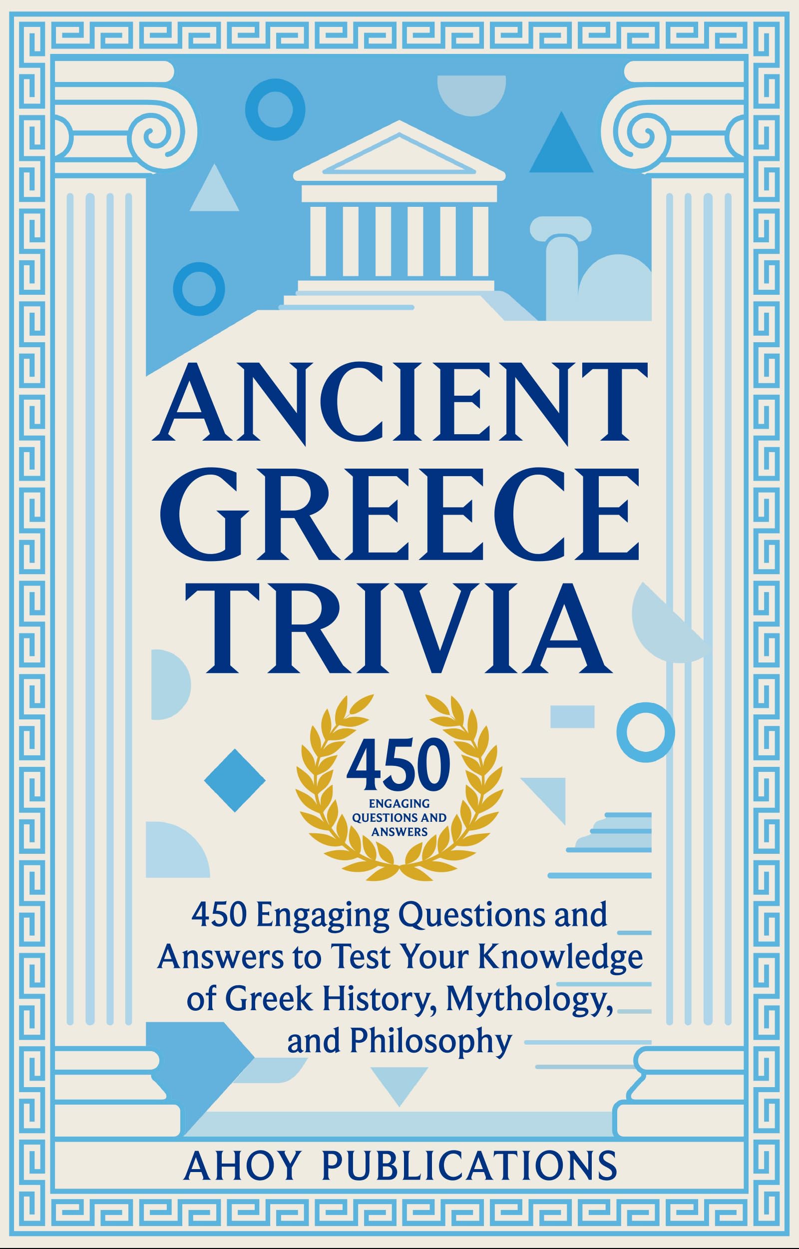 Ancient Greece Trivia: 450 Engaging Questions and Answers to Test Your Knowledge of Greek History, Mythology, and Philosophy (Curious Histories Collection)