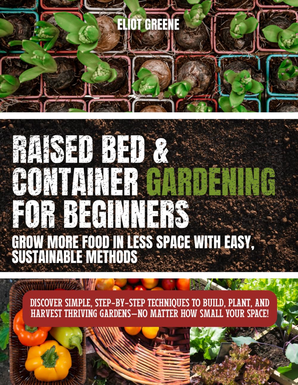 “Raised Bed & Container Gardening for Beginners: Grow More Food in Less Space with Easy, Sustainable Methods”: Discover simple, step-by-step ... gardens—no matter how small your space!