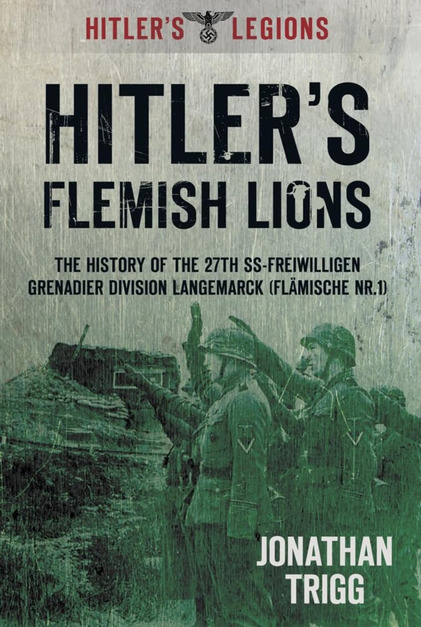 Hitler's Flemish Lions: The History Of The 27Th Ss-Freiwilligen Grenadier Division Langemarck (Flamische Nr. 1) (Hitler's Legions)