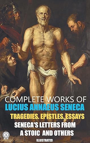Complete Works of Lucius Annaeus Seneca. Illustrated: Tragedies. Epistles. Essays. Seneca's Letters from a Stoic and others