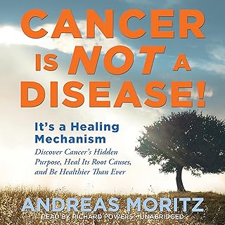 Cancer Is Not a Disease!: It’s a Survival Mechanism: Discover Cancer's Hidden Purpose, Heal Its Root Causes, and Be Healthier than Ever