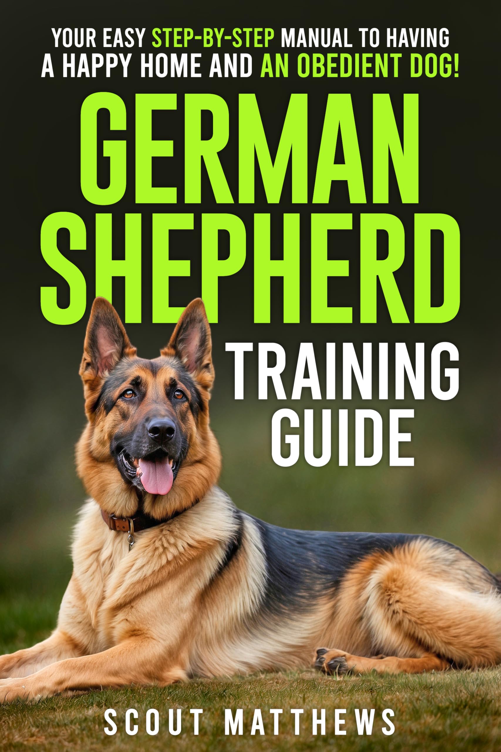 German Shepherd Training Guide: Your Easy Step-by-Step Manual to Having a Happy Home and an Obedient Dog!