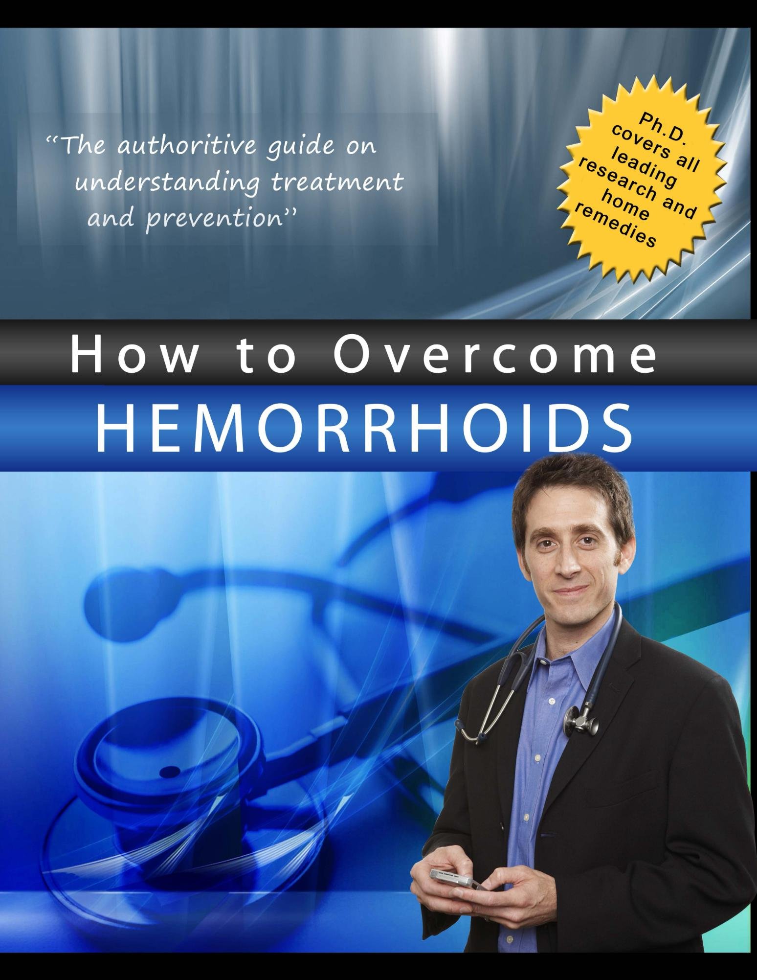 How to Overcome Hemorrhoids: The authoritative guide on understanding treatment and prevention