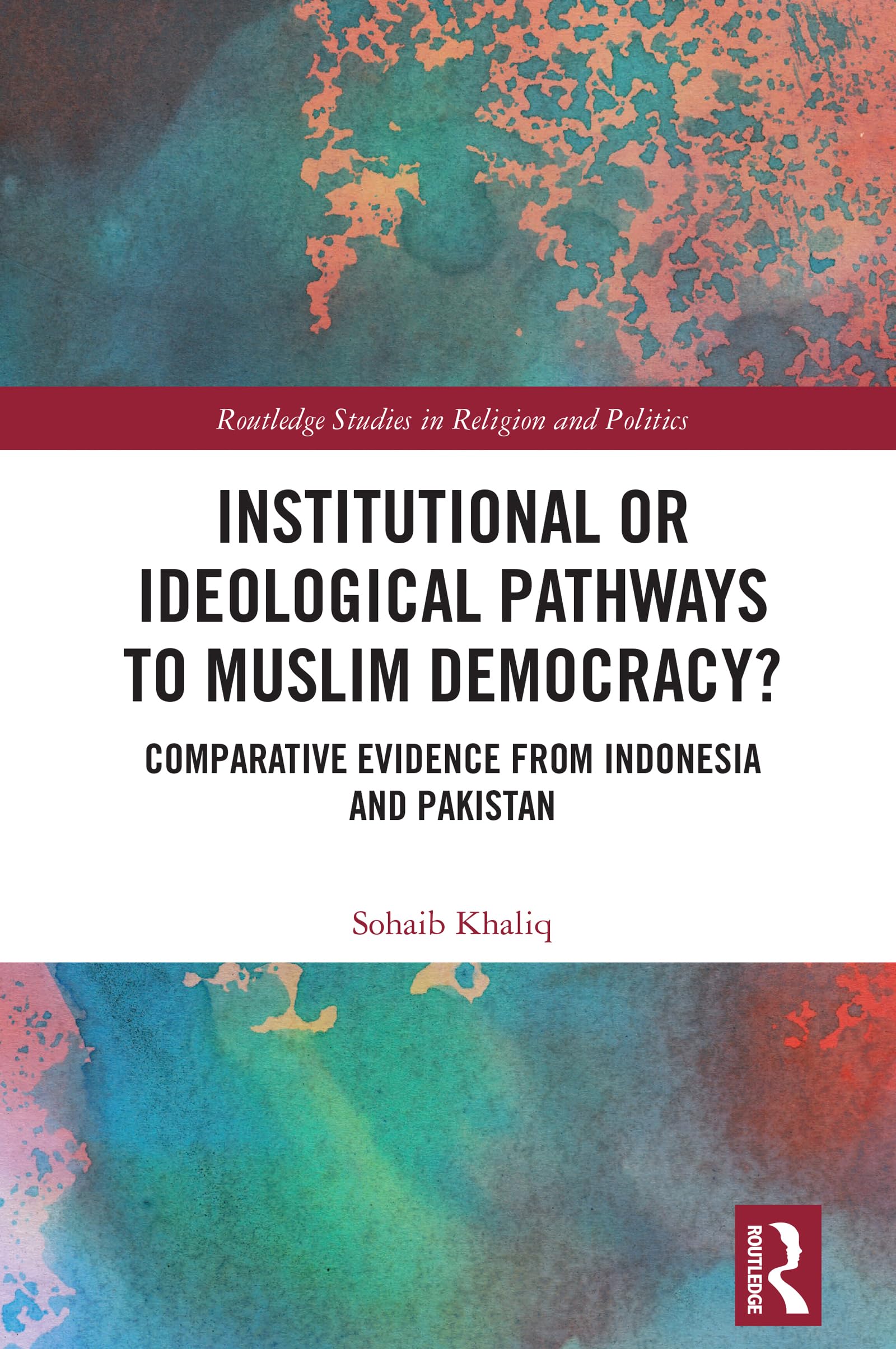 Institutional or Ideological Pathways to Muslim Democracy?: Comparative Evidence from Indonesia and Pakistan (Routledge Studies in Religion and Politics)
