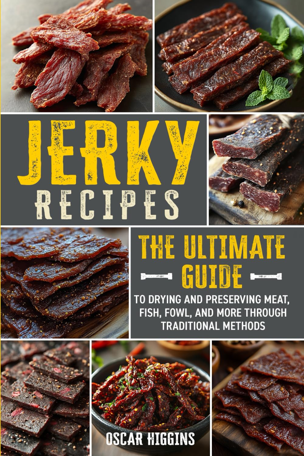 Jerky Recipes: The Ultimate Guide to Drying and Preserving Meat, Fish, Fowl, and More through Traditional Methods (Cookbook for Beginners and Beyond)