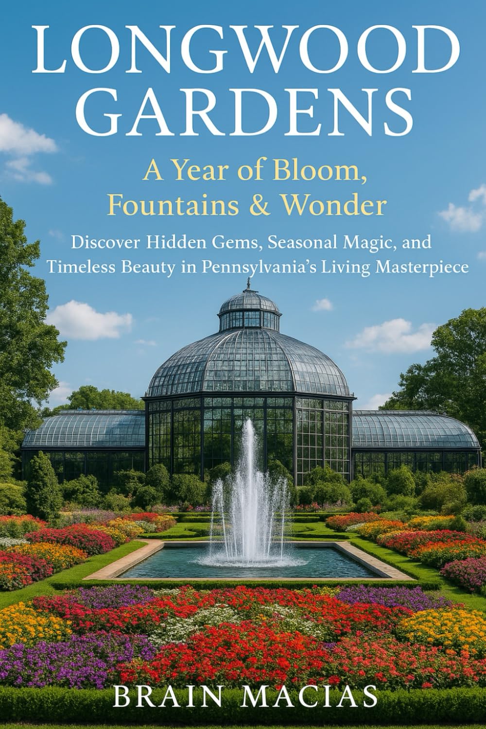 Longwood Gardens: A Year of Bloom, Fountains & Wonder: Discover Hidden Gems, Seasonal Magic, and Timeless Beauty in Pennsylvania’s Living Masterpiece