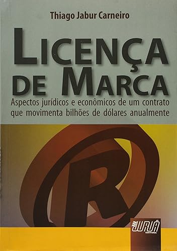 Licença de Marca - Aspectos Jurídicos e Econômicos de um Contrato que Movimenta Bilhões de Dólares Anualmente