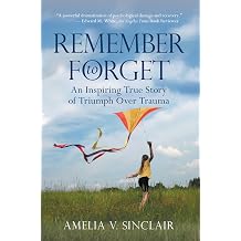 Remember To Forget An Inspiring True Story of Triumph over Trauma