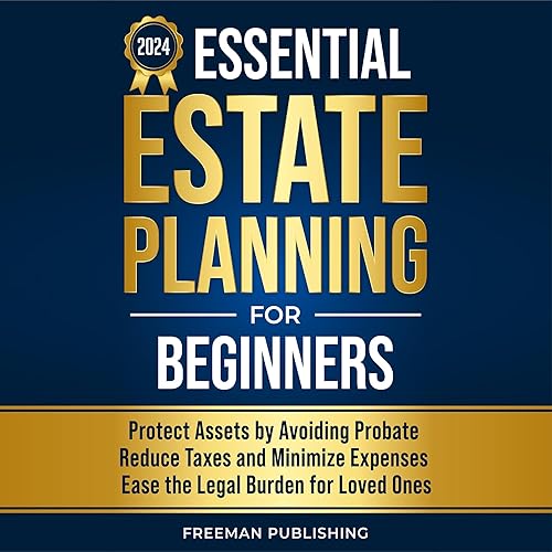 Essential Estate Planning for Beginners: Protect Assets by Avoiding Probate, Reduce Taxes and Minimize Expenses, Ease the Legal Burden for Loved Ones