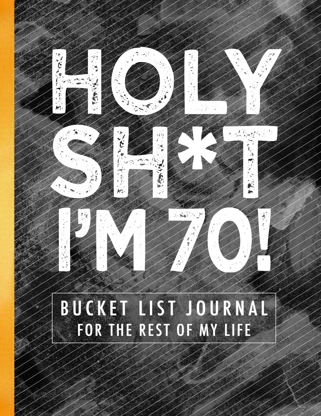 Holy Sh*t I'm 70!: Bucket List Journal for the Rest of My Life