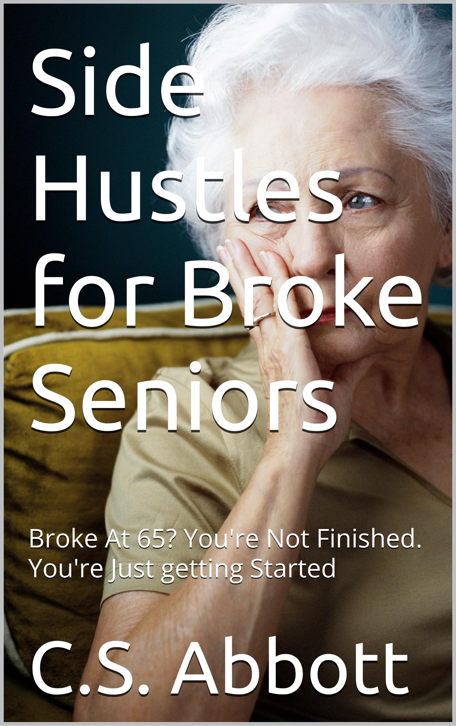 Side Hustles for Broke Seniors: Broke At 65? You're Not Finished. You're Just getting Started