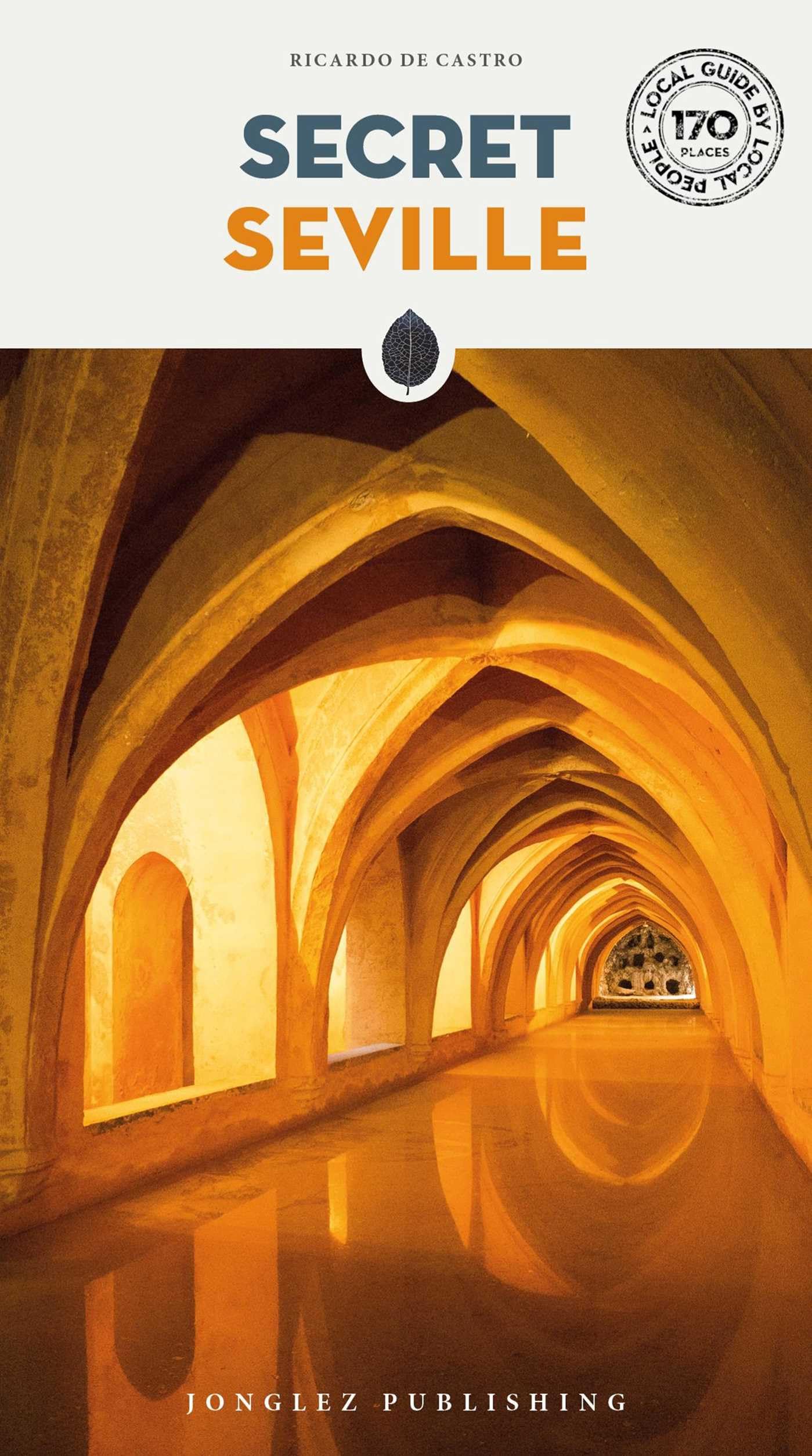 Secret Seville Guide - 170 secret and unusual places to be discoveredes (Secret Guides): A guide to the unusual and unfamiliar (Jonglez Secret Guides)