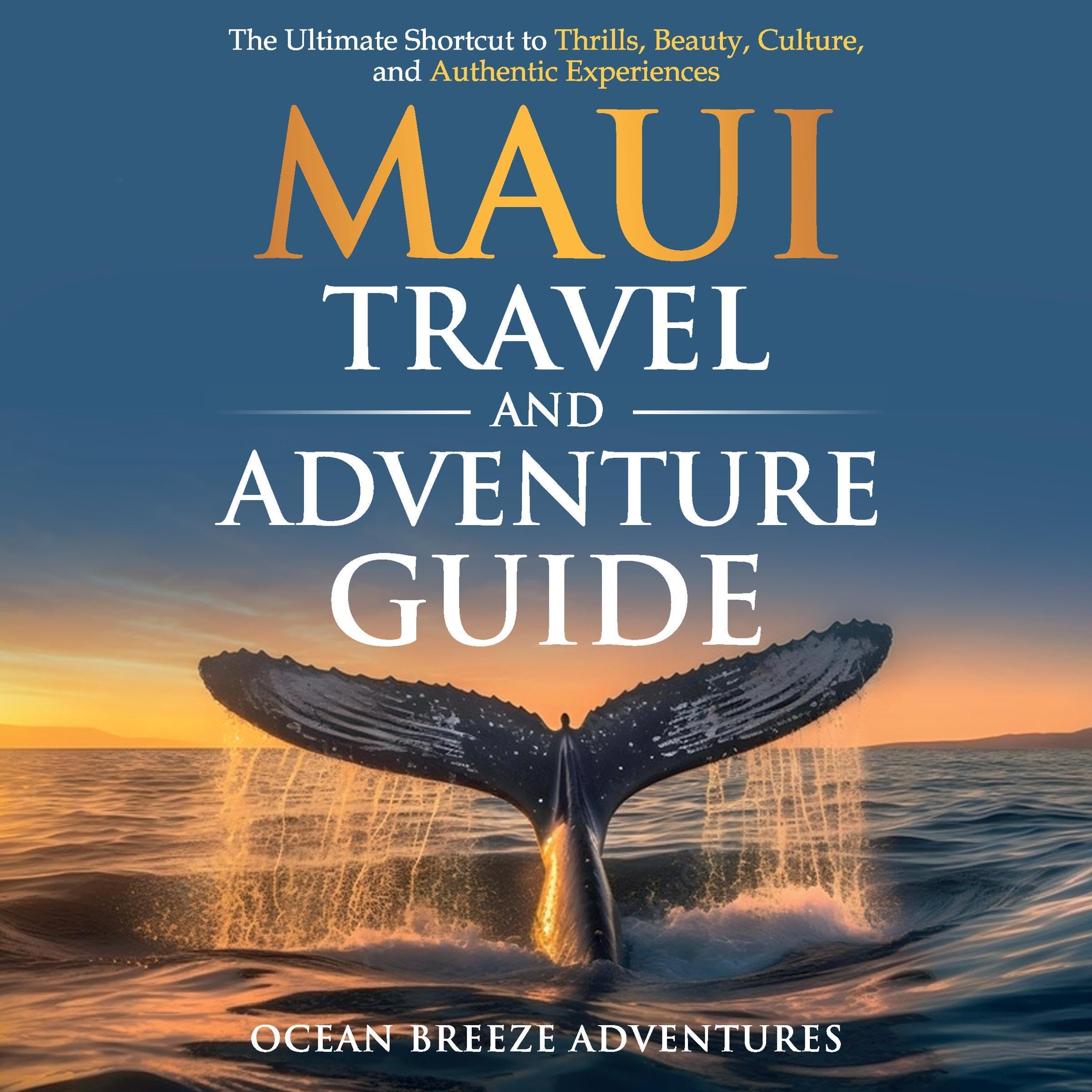 Maui Travel and Adventure Guide: The Ultimate Shortcut to Thrills, Beauty, Culture, and Authentic Experiences