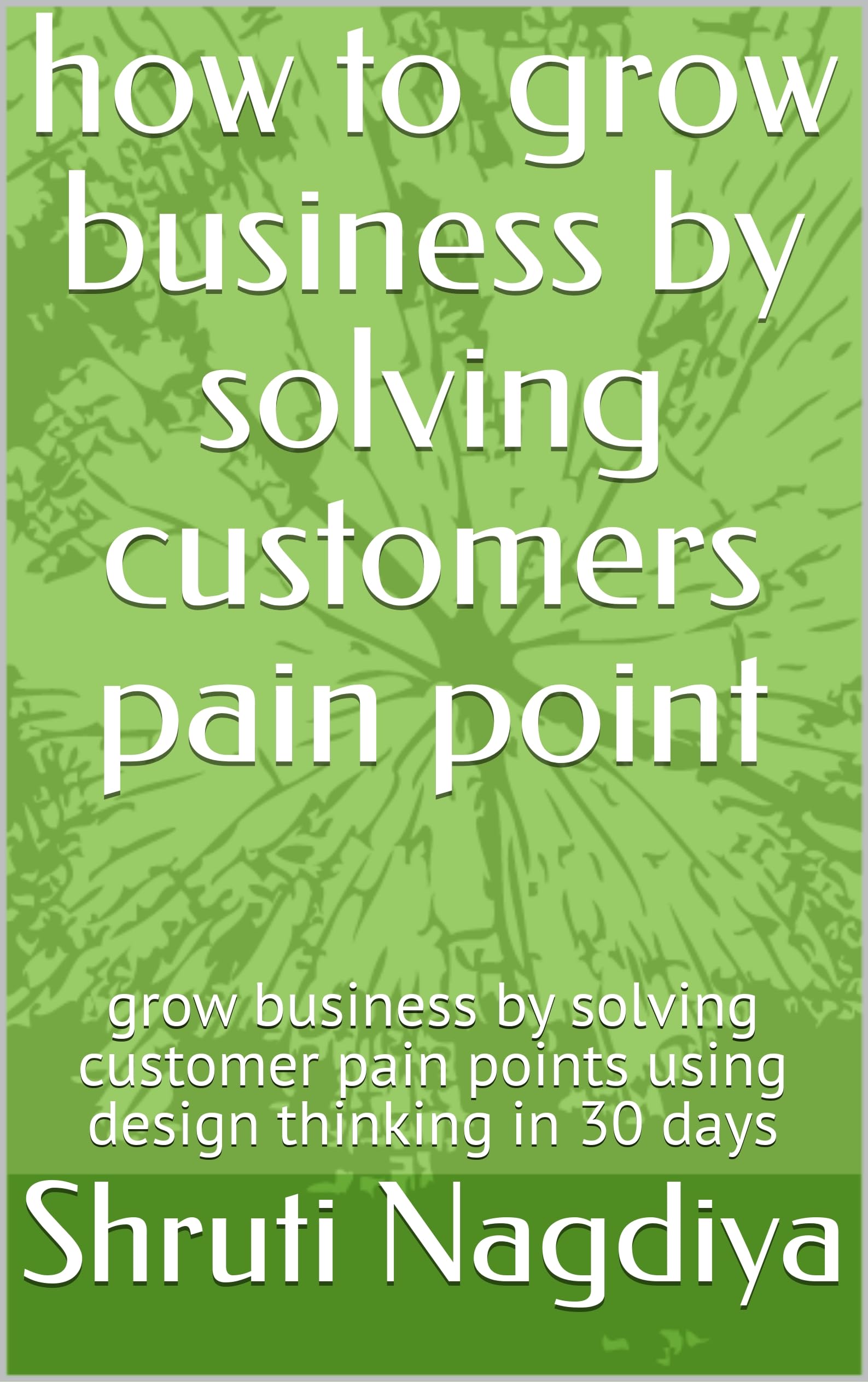 how to grow business by solving customers pain point : grow business by solving customer pain points using design thinking in 30 days (English Edition)