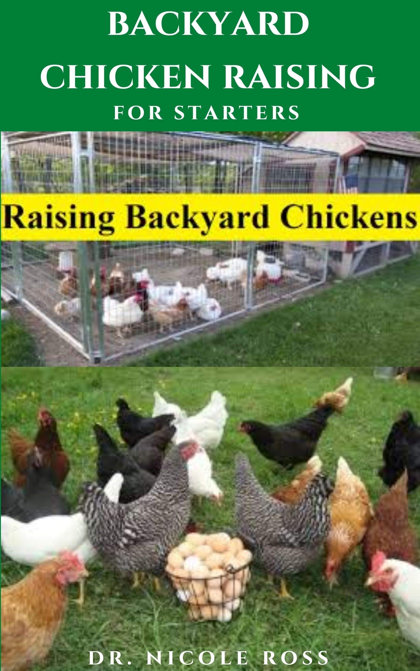 BACKYARD CHICKEN RAISING FOR STARTERS : Step By Step Guide To Raising Your Own Chicken From Your Backyard With Little Space : Everything You Need To Know